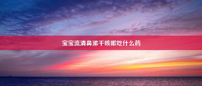 宝宝流清鼻涕干咳嗽吃什么药