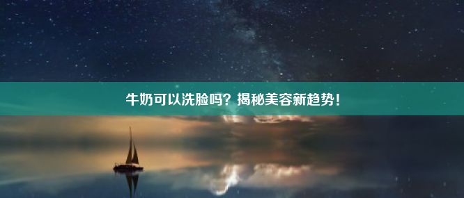 牛奶可以洗脸吗？揭秘美容新趋势！