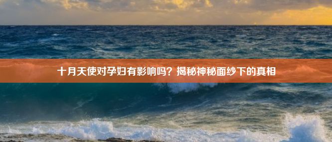 十月天使对孕妇有影响吗？揭秘神秘面纱下的真相