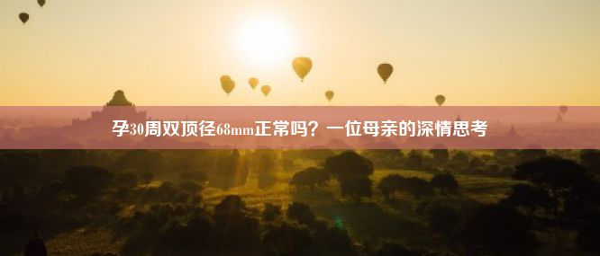 孕30周双顶径68mm正常吗？一位母亲的深情思考