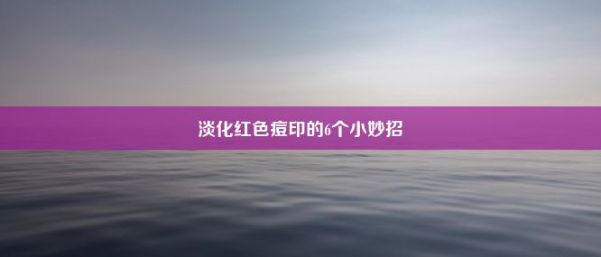 淡化红色痘印的6个小妙招