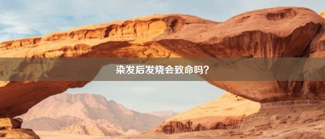 染发后发烧会致命吗？