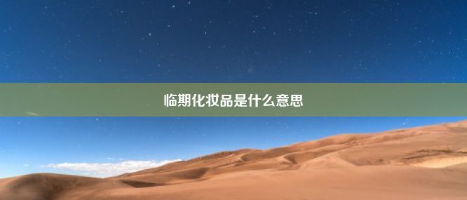 临期化妆品是什么意思