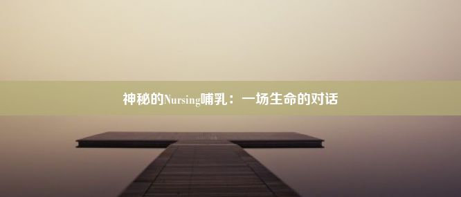 神秘的Nursing哺乳：一场生命的对话