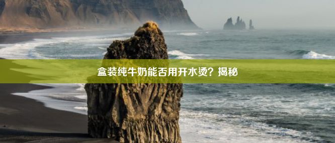 盒装纯牛奶能否用开水烫？揭秘