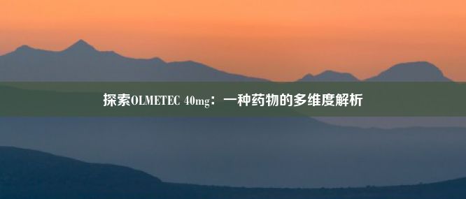 探索OLMETEC 40mg：一种药物的多维度解析