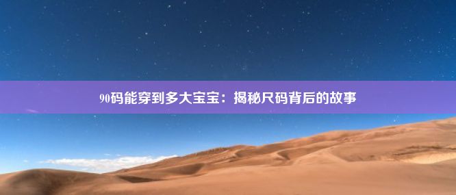 90码能穿到多大宝宝：揭秘尺码背后的故事