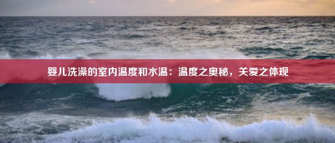 婴儿洗澡的室内温度和水温：温度之奥秘，关爱之体现