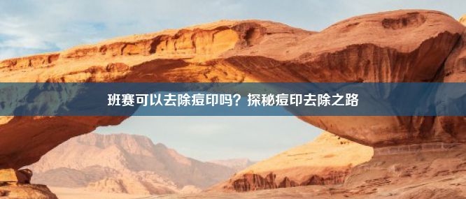 班赛可以去除痘印吗？探秘痘印去除之路