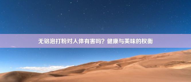 无铝泡打粉对人体有害吗？健康与美味的权衡