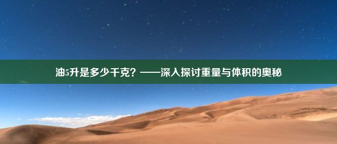 油5升是多少千克？——深入探讨重量与体积的奥秘