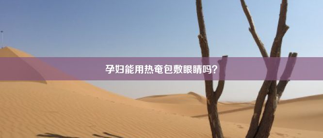 孕妇能用热奄包敷眼睛吗？