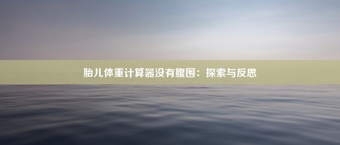 胎儿体重计算器没有腹围：探索与反思