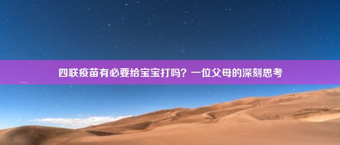 四联疫苗有必要给宝宝打吗？一位父母的深刻思考