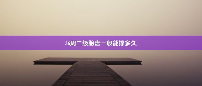 36周二级胎盘一般能撑多久