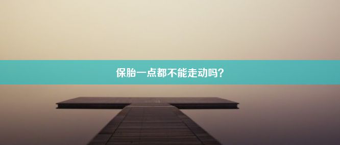 保胎一点都不能走动吗？