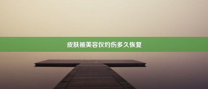 皮肤被美容仪灼伤多久恢复