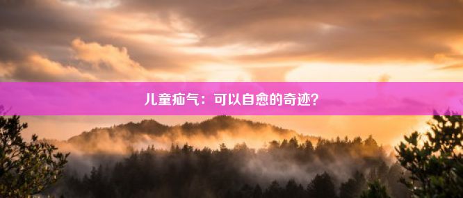 儿童疝气：可以自愈的奇迹？