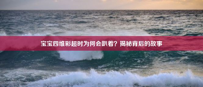 宝宝四维彩超时为何会趴着？揭秘背后的故事