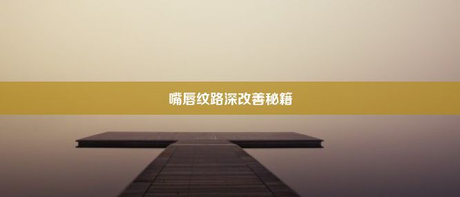 嘴唇纹路深改善秘籍