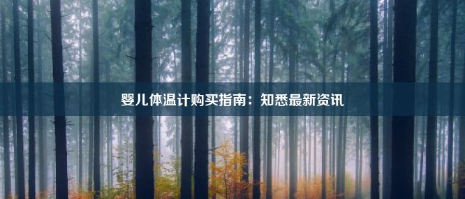 婴儿体温计购买指南：知悉最新资讯