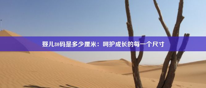 婴儿80码是多少厘米：呵护成长的每一个尺寸