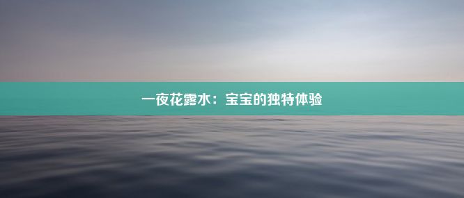 一夜花露水：宝宝的独特体验