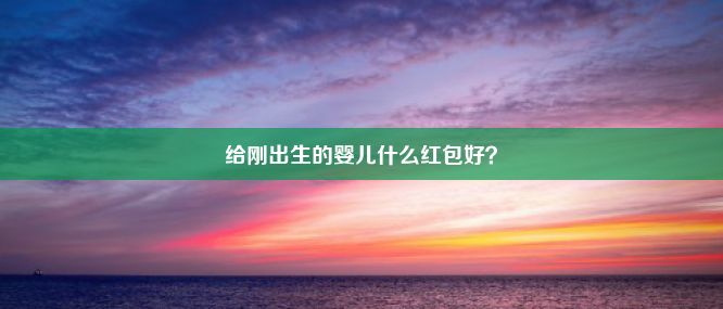 给刚出生的婴儿什么红包好？