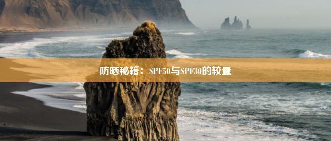 防晒秘籍：SPF50与SPF30的较量