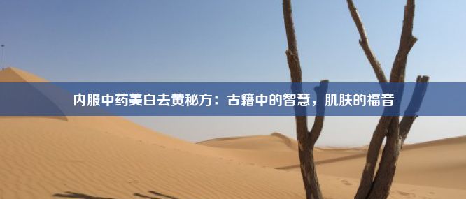 内服中药美白去黄秘方：古籍中的智慧，肌肤的福音