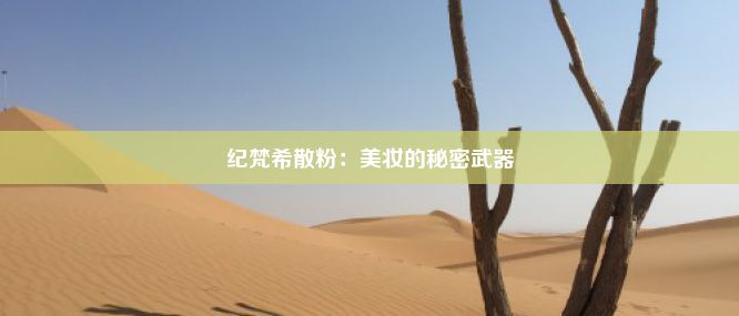 纪梵希散粉：美妆的秘密武器