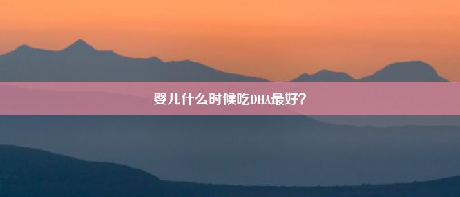 婴儿什么时候吃DHA最好？