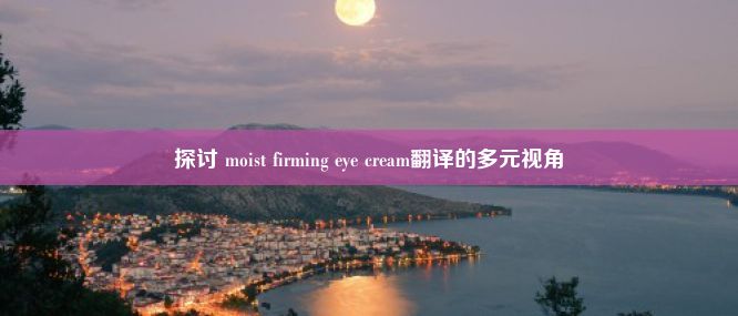 探讨 moist firming eye cream翻译的多元视角