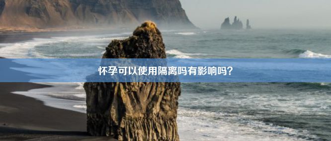 怀孕可以使用隔离吗有影响吗？