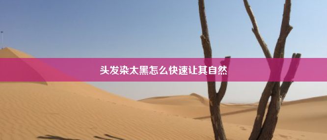 头发染太黑怎么快速让其自然