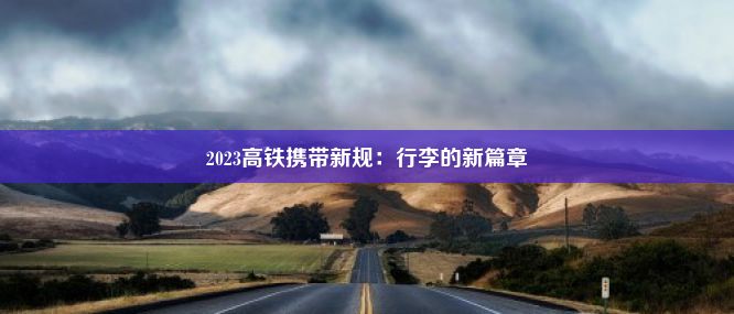 2023高铁携带新规：行李的新篇章