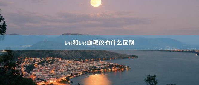 GA8和GA3血糖仪有什么区别