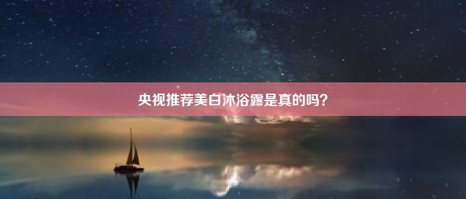 央视推荐美白沐浴露是真的吗？