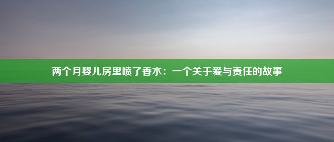 两个月婴儿房里喷了香水：一个关于爱与责任的故事