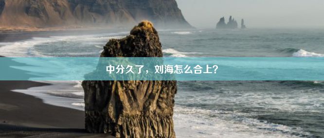 中分久了，刘海怎么合上？