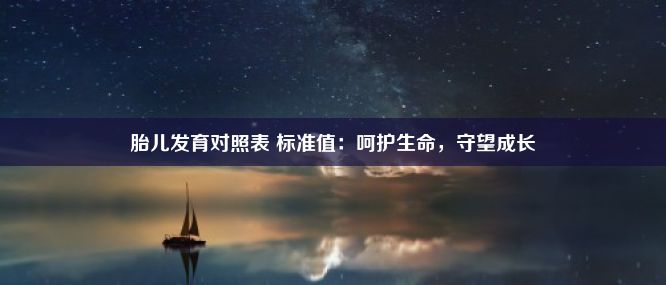 胎儿发育对照表 标准值：呵护生命，守望成长