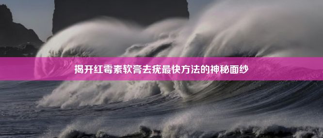 揭开红霉素软膏去疣最快方法的神秘面纱