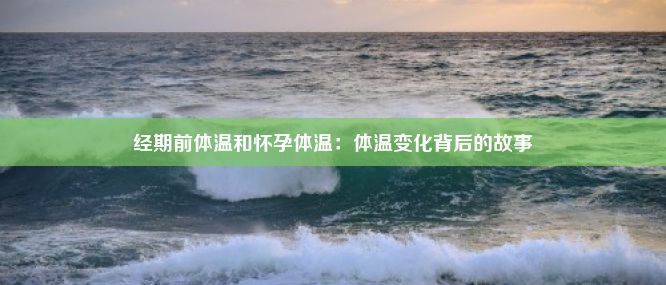 经期前体温和怀孕体温：体温变化背后的故事