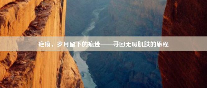 疤痕，岁月留下的痕迹——寻回无瑕肌肤的旅程