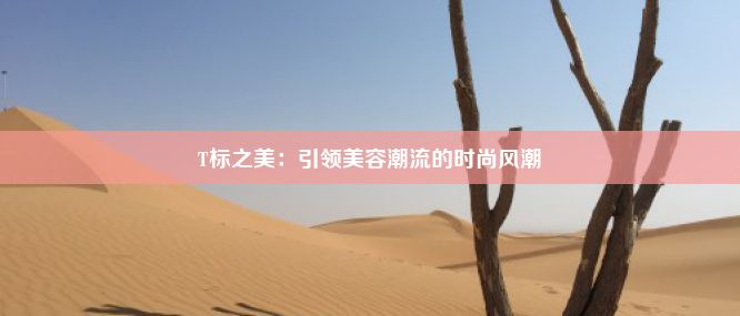 T标之美：引领美容潮流的时尚风潮