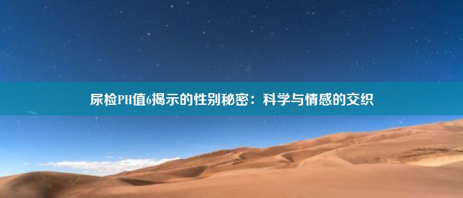 尿检PH值6揭示的性别秘密：科学与情感的交织