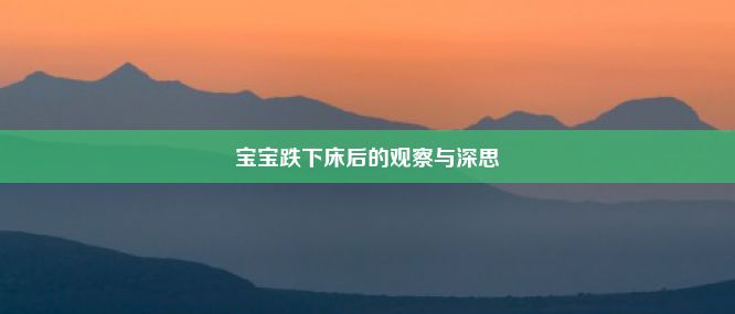 宝宝跌下床后的观察与深思