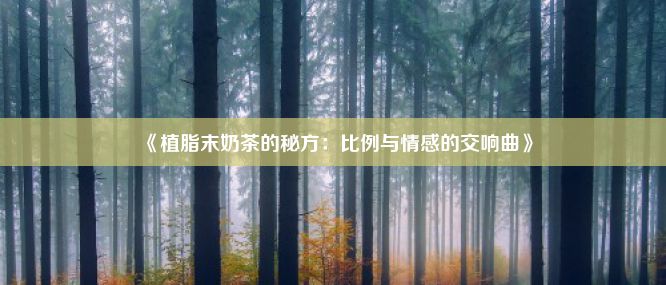 《植脂末奶茶的秘方：比例与情感的交响曲》