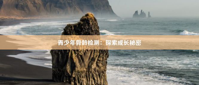 青少年骨龄检测：探索成长秘密