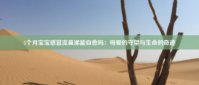 5个月宝宝感冒流鼻涕能自愈吗：母爱的守望与生命的奇迹